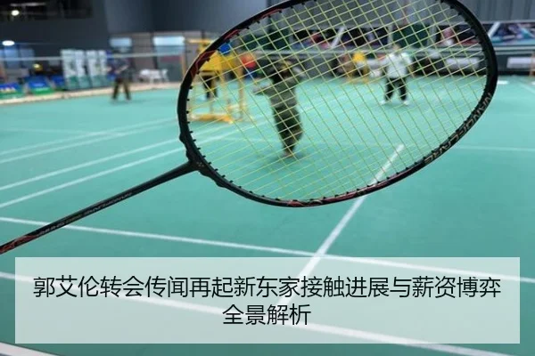 郭艾伦转会传闻再起新东家接触进展与薪资博弈全景解析